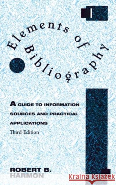 Elements of Bibliography: A Guide to Information Sources and Practical Applications Harmon, Robert B. 9780810835405 Scarecrow Press, Inc.