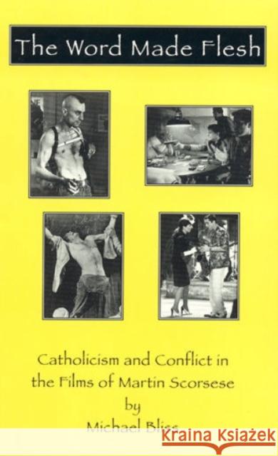 The Word Made Flesh: Catholicism and Conflict in the Films of Martin Scorsese Bliss, Michael 9780810835894 Scarecrow Press