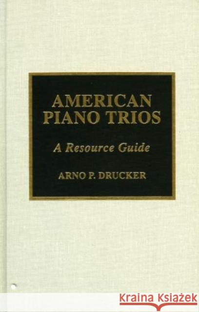 American Piano Trios : A Resource Guide Arno Drucker 9780810836082 