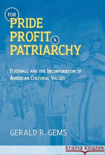 For Pride, Profit, and Patriarchy: Football and the Incorporation of American Cultural Values Gems, Gerald R. 9780810836853 Scarecrow Press