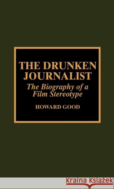 The Drunken Journalist: The Biography of a Film Stereotype Good, Howard 9780810837171 Scarecrow Press