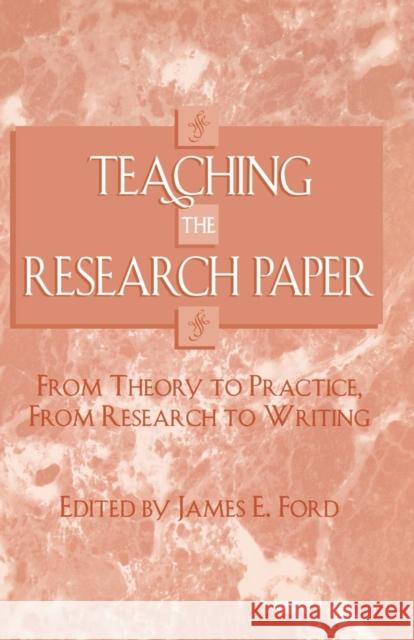 Teaching the Research Paper: From Theory to Practice, from Research to Writing Ford, James E. 9780810837775 SCARECROW PRESS