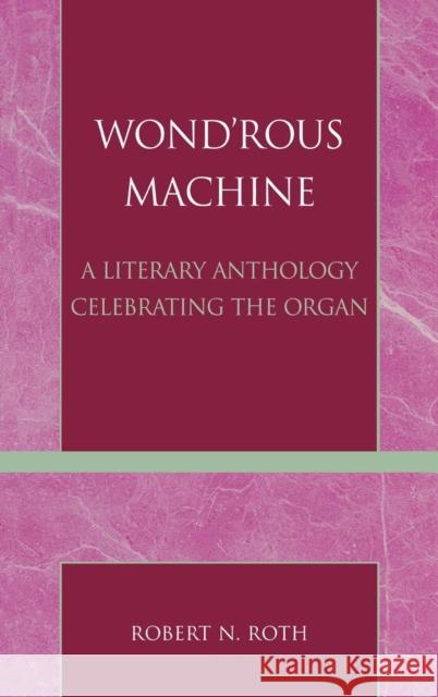 Wond'rous Machine: A Literary Anthology Celebrating the Organ Roth, Robert N. 9780810837881