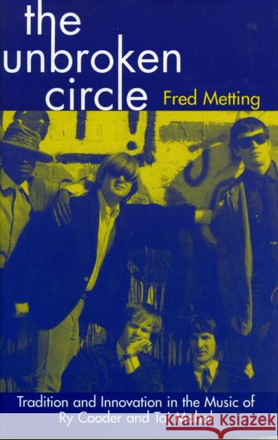 The Unbroken Circle: Tradition and Innovation in the Music of Ry Cooder and Taj Mahal Metting, Fred 9780810838185 Scarecrow Press