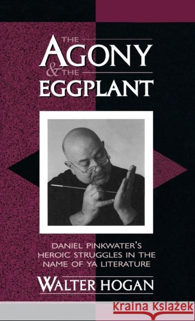 The Agony and the Eggplant: Daniel Pinkwater's Heroic Struggles in the Name of YA Literature Hogan, Walter 9780810839946 Scarecrow Press