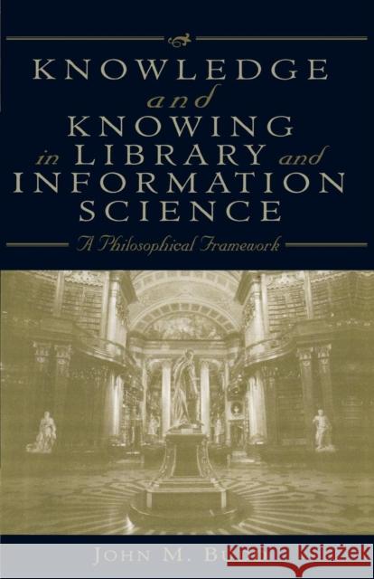 Knowledge and Knowing in Library and Information Science: A Philosophical Framework Budd, John M. 9780810840256 Scarecrow Press
