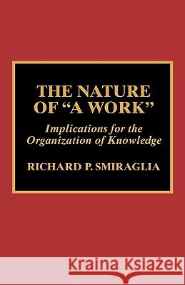 The Nature of 'a Work': Implications for the Organization of Knowledge Smiraglia, Richard P. 9780810840379 Scarecrow Press