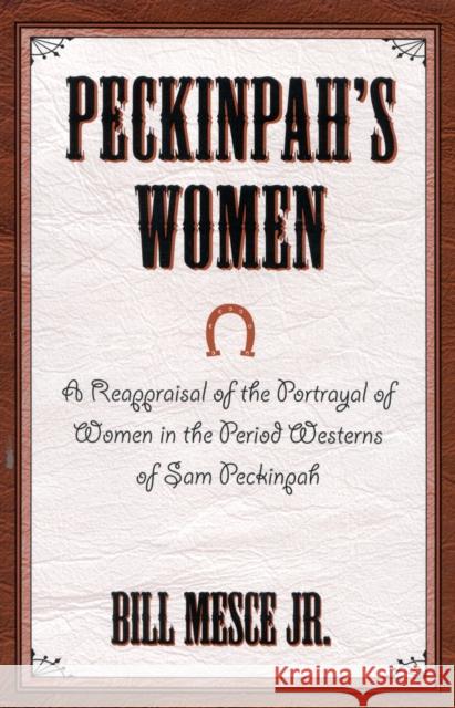 Peckinpah's Women: A Reappraisal of the Portrayal of Women in the Period Westerns of Sam Peckinpah Mesce, Bill, Jr. 9780810840669 Scarecrow Press, Inc.