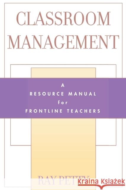 Classroom Management: A Resource Manual for Frontline Teachers Petty, Ray 9780810840782 Rowman & Littlefield Education