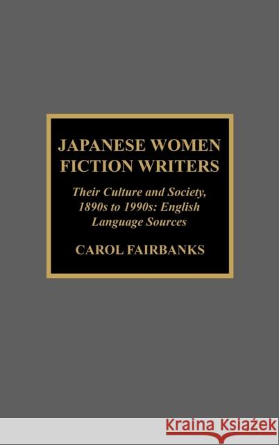 Japanese Women Fiction Writers: Their Culture and Society, 1890s to 1990s: English Language Sources Fairbanks, Carol 9780810840867 Scarecrow Press
