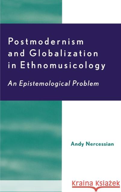 Postmodernism and Globalization in Ethnomusicology: An Epistemological Problem Nercessian, Andy H. 9780810841222 Scarecrow Press