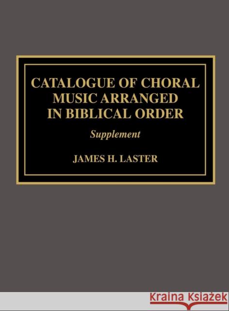 Catalogue of Choral Music Arranged in Biblical Order: Supplement to Laster, James H. 9780810841383 Scarecrow Press