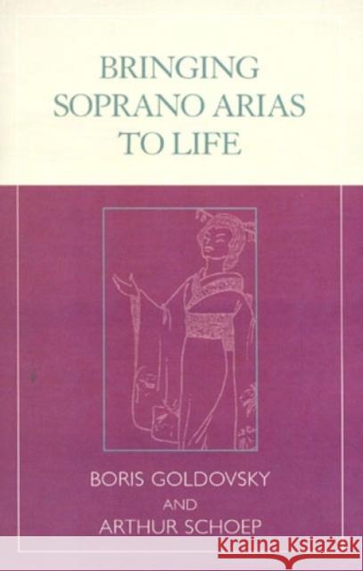 Bringing Soprano Arias to Life Boris Goldovsky Arthur Schoep 9780810841543 Scarecrow Press