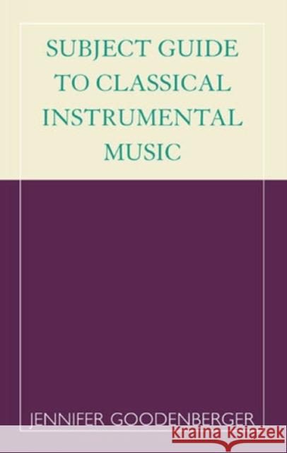 Subject Guide to Classical Instrumental Music Jennifer Goodenberger 9780810841673 Scarecrow Press