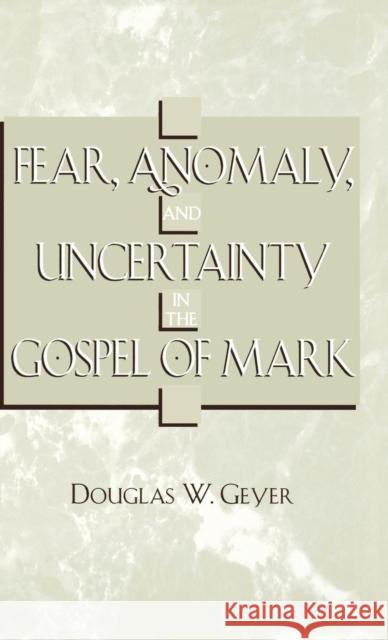 Fear, Anomaly, and Uncertainty in the Gospel of Mark Douglas W. Geyer 9780810842021