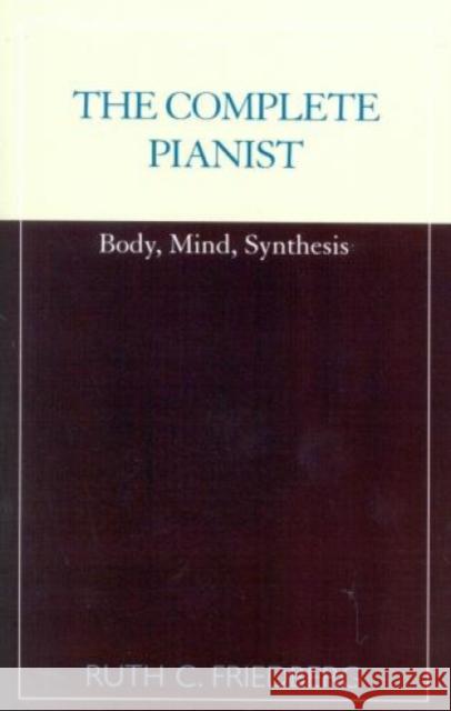 The Complete Pianist: Body, Mind, Synthesis Friedberg, Ruth C. 9780810843066 Scarecrow Press