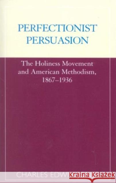 Perfectionist Persuasion: The Holiness Movement and American Methodism, 1867-1936 Jones, Charles Edwin 9780810843219 Scarecrow Press