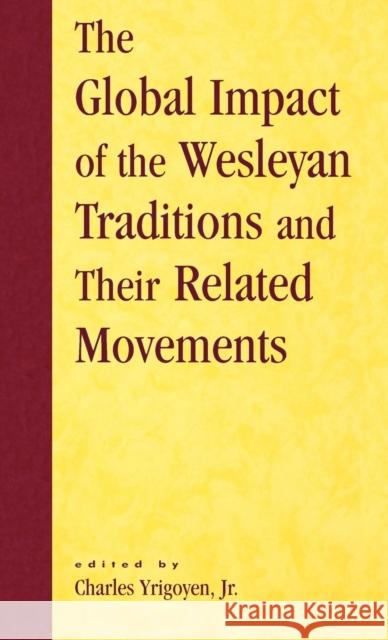 The Global Impact of the Wesleyan Traditions and Their Related Movements Charles, Jr. Yrigoyen 9780810843264 Scarecrow Press