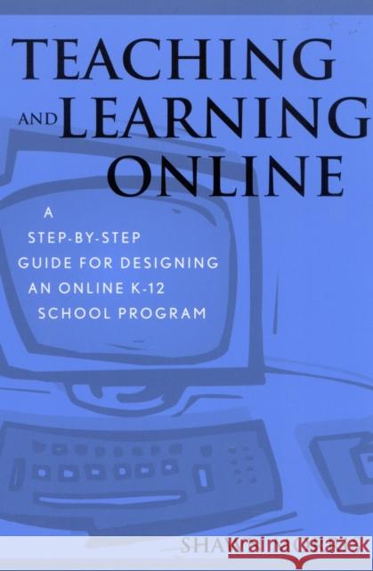 Teaching and Learning Online: A Step-By-Step Guide for Designing an Online K-12 School Program Morris, Shawn 9780810844032 Rowman & Littlefield Education