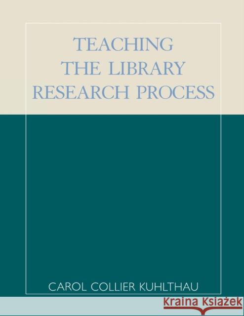 Teaching the Library Research Process Carol Collier Kuhlthau 9780810844193