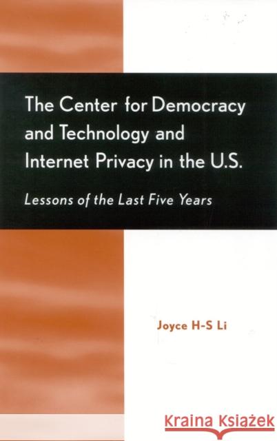 The Center for Democracy and Technology and Internet Privacy in the U.S.: Lessons of the First Five Years H-S Li, Joyce 9780810844421 Scarecrow Press, Inc.