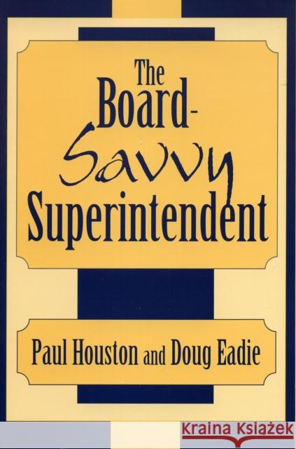 The Board-Savvy Superintendent Douglas C. Eadie Paul D. Houston Doug Eadie 9780810844704 Rowman & Littlefield Education