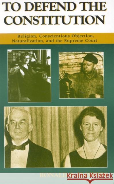 To Defend the Constitution: Religion, Conscientious Objection, Naturalization, and the Supreme Court Flowers, Ronald B. 9780810845442