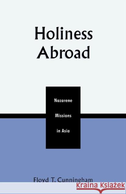 Holiness Abroad: Nazarene Missions in Asia Cunningham, Floyd T. 9780810845657