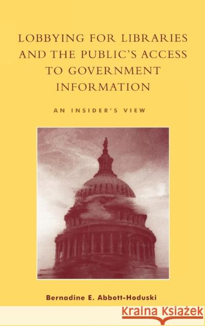 Lobbying for Libraries and the Public's Access to Government Information: An Insider's View Abbott-Hoduski, Bernadine E. 9780810845855 Scarecrow Press