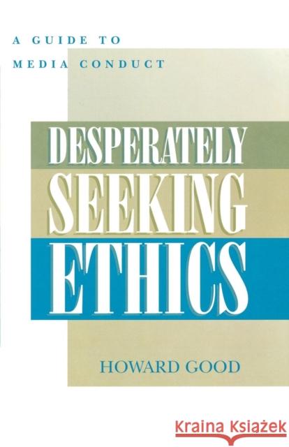 Desperately Seeking Ethics: A Guide to Media Conduct Good, Howard 9780810846432 Scarecrow Press, Inc.