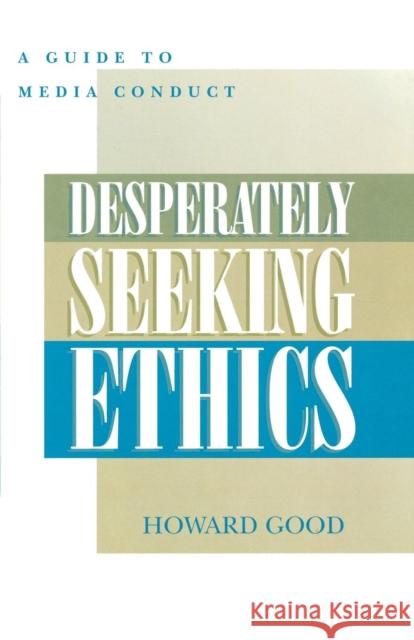 Desperately Seeking Ethics: A Guide to Media Conduct Good, Howard 9780810846432