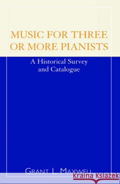 Music for Three or More Pianists: A Historical Survey and Catalogue Maxwell, Grant L. 9780810846579 Scarecrow Press