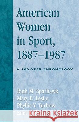 American Women in Sport, 1887-1987: A 100-Year Chronology Sparhawk, Ruth M. 9780810846913 Scarecrow Press