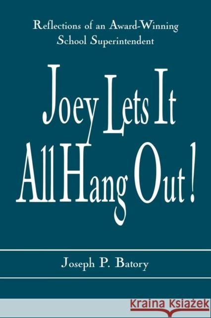 Joey Lets It All Hang Out!: Reflections of an Award-Winning School Superintendent Batory, Joseph P. 9780810847187