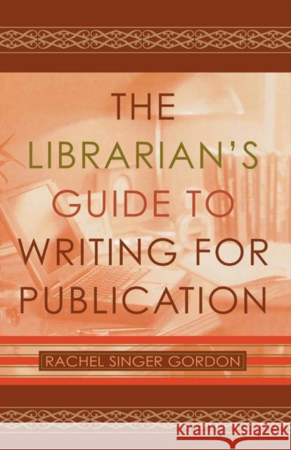 The Librarian's Guide to Writing for Publication Rachel Singer Gordon 9780810848955