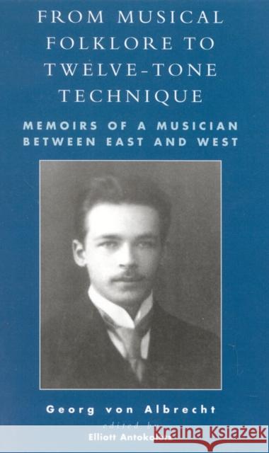 From Musical Folklore to Twelve Tone Technique: Memoirs of a Musician between East and West Albrecht, Von Georg 9780810849693 Scarecrow Press, Inc.