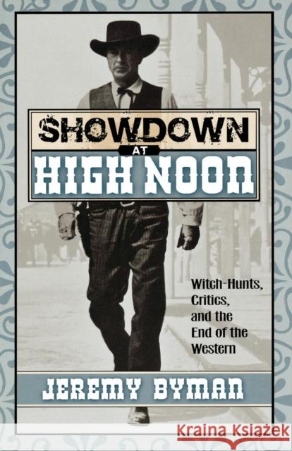 Showdown at High Noon: Witch-Hunts, Critics, and the End of the Western Byman, Jeremy 9780810849983