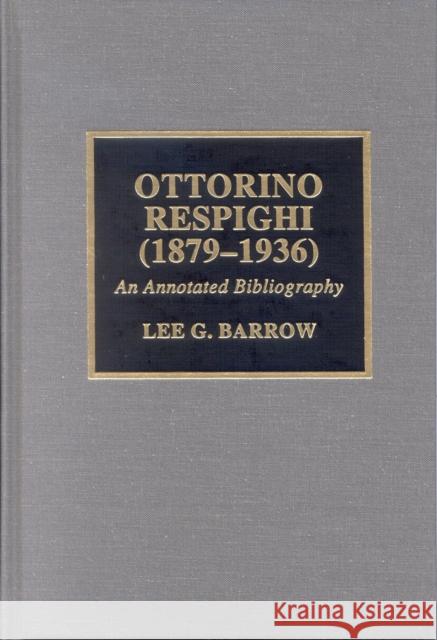 Ottorino Respighi (1879-1936): An Annotated Bibliography Barrow, Lee G. 9780810851405 Scarecrow Press, Inc.