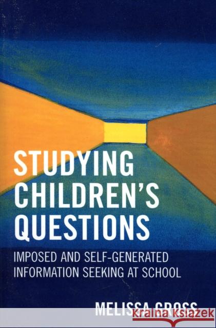 Studying Children's Questions: Imposed and Self-Generated Information Seeking at School Gross, Melissa R. 9780810852198 Scarecrow Press