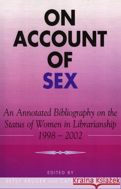 On Account of Sex: An Annotated Bibliography on the Status of Women in Librarianship, 1998-2002 Kruger, Betsy 9780810852273 Scarecrow Press