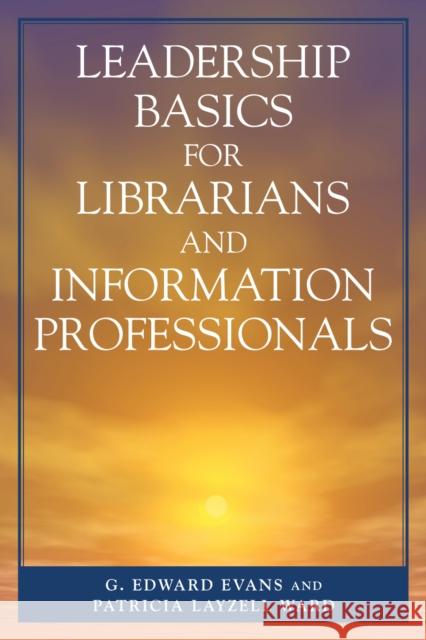 Leadership Basics for Librarians and Information Professionals G. Edward Evans Patricia Layzell Ward 9780810852297 Scarecrow Press