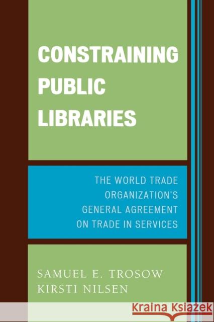 Constraining Public Libraries: The World Trade Organization's General Agreement on Trade in Services Trosow, Samuel E. 9780810852372 Scarecrow Press