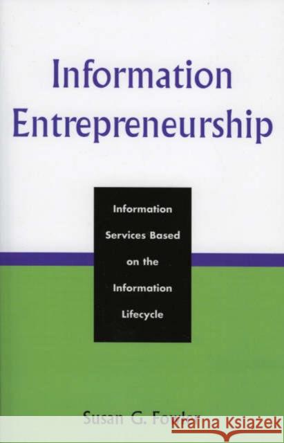 Information Entrepreneurship: Information Services Based on the Information Lifecycle Fowler, Susan G. 9780810852587