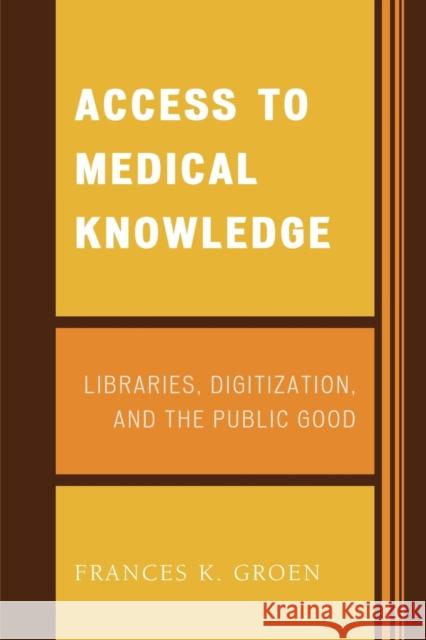 Access to Medical Knowledge: Libraries, Digitization, and the Public Good Groen, Frances K. 9780810852723 Scarecrow Press