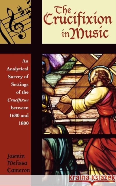 The Crucifixion in Music: An Analytical Survey of Settings of the Crucifixus between 1680 and 1800 Cameron, Jasmin Melissa 9780810852754