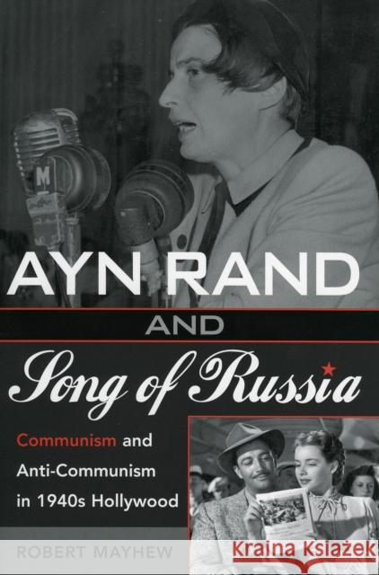 Ayn Rand and Song of Russia: Communism and Anti-Communism in 1940s Hollywood Mayhew, Robert 9780810852761 Scarecrow Press