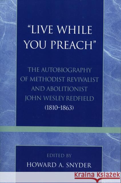 'Live While You Preach': The Autobiography of Methodist Revivalist and Abolitionist John Wesley Redfield (1810-1863) Snyder, Howard A. 9780810852808