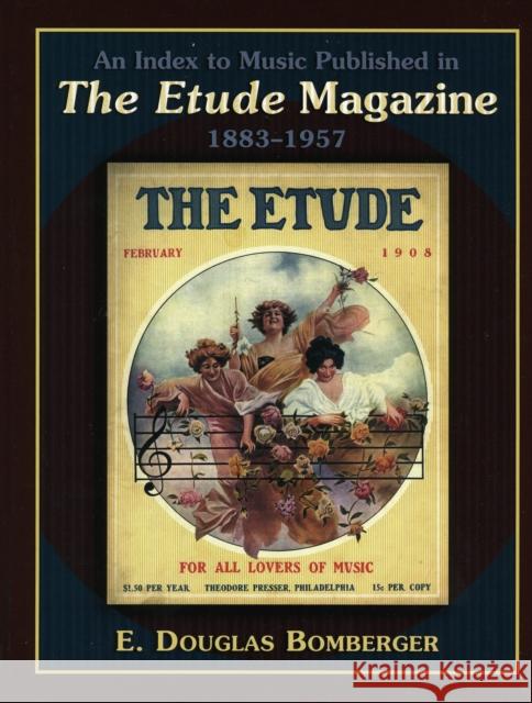 An Index to Music Published in The Etude Magazine, 1883-1957 E. Douglas Bomberger 9780810852839 Scarecrow Press