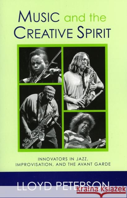 Music and the Creative Spirit: Innovators in Jazz, Improvisation, and the Avant Garde Peterson, Lloyd 9780810852846 Scarecrow Press