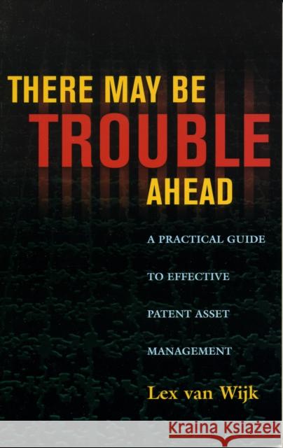 There May Be Trouble Ahead: A Practical Guide to Effective Patent Asset Management Wijk, Lex Van 9780810852921 Scarecrow Press, Inc.
